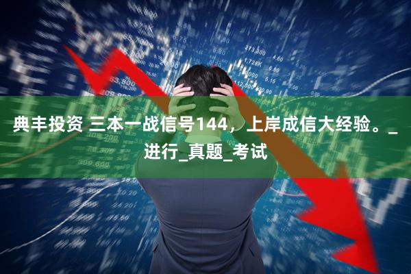 典丰投资 三本一战信号144，上岸成信大经验。_进行_真题_考试