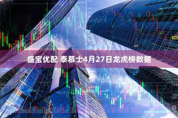 盛宝优配 泰慕士4月27日龙虎榜数据