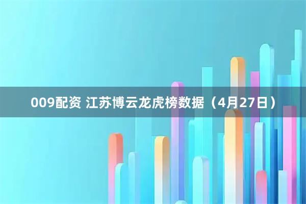 009配资 江苏博云龙虎榜数据（4月27日）