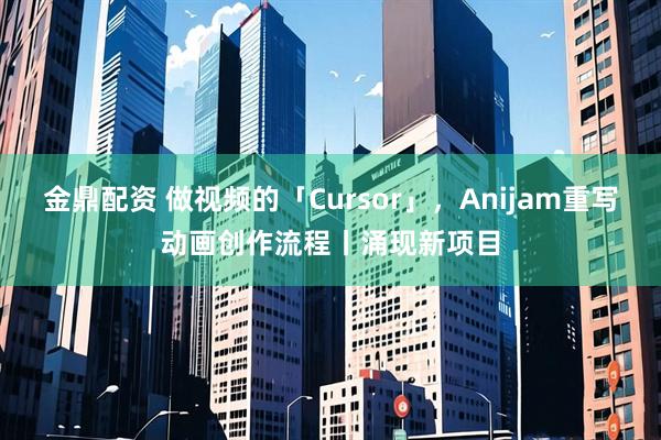 金鼎配资 做视频的「Cursor」，Anijam重写动画创作流程丨涌现新项目