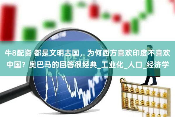 牛8配资 都是文明古国，为何西方喜欢印度不喜欢中国？奥巴马的回答很经典_工业化_人口_经济学