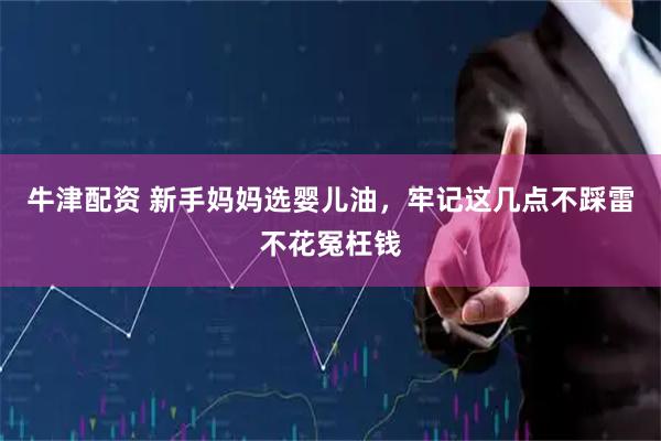 牛津配资 新手妈妈选婴儿油，牢记这几点不踩雷不花冤枉钱