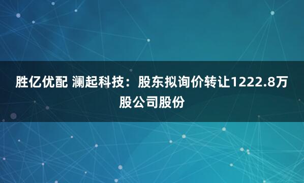 胜亿优配 澜起科技：股东拟询价转让1222.8万股公司股份