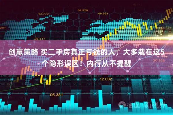 创赢策略 买二手房真正亏钱的人，大多栽在这5个隐形误区！内行从不提醒